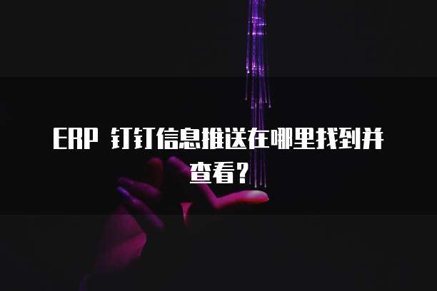 ERP 钉钉信息推送在哪里找到并查看?