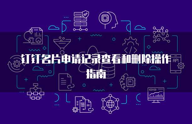 钉钉名片申请记录查看和删除操作指南