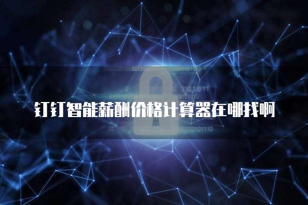 钉钉智能薪酬价格计算器在哪找啊