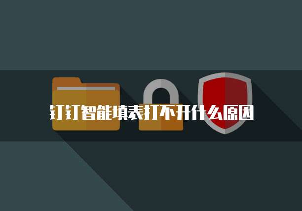 钉钉智能填表打不开什么原因