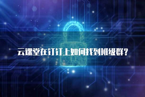 云课堂在钉钉上如何找到班级群?