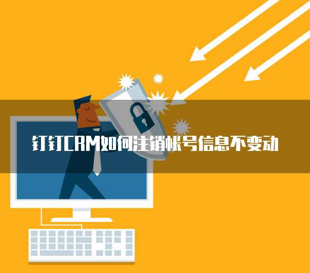 钉钉CRM如何注销帐号信息不变动