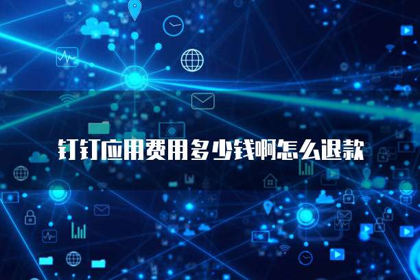 钉钉应用费用多少钱啊怎么退款