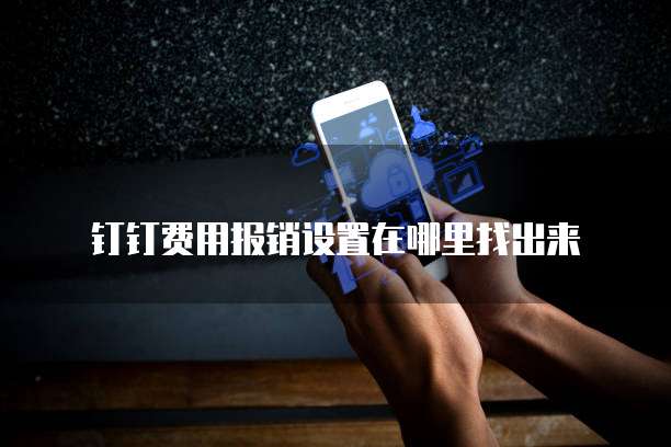 钉钉费用报销设置在哪里找出来