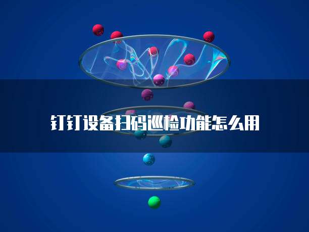 钉钉设备扫码巡检功能怎么用