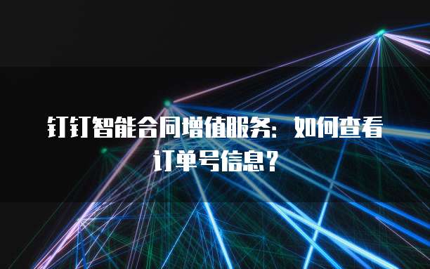 钉钉智能合同增值服务:如何查看订单号信息?
