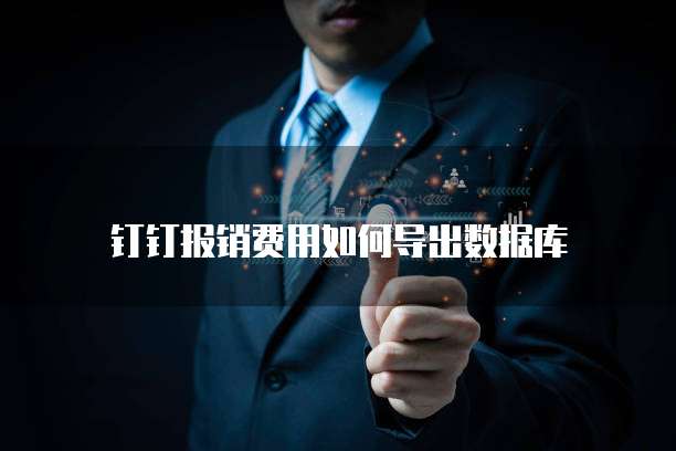 钉钉报销费用如何导出数据库