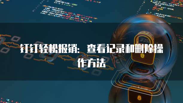 钉钉轻松报销:查看记录和删除操作方法
