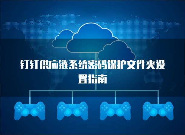 钉钉供应链系统密码保护文件夹设置指南