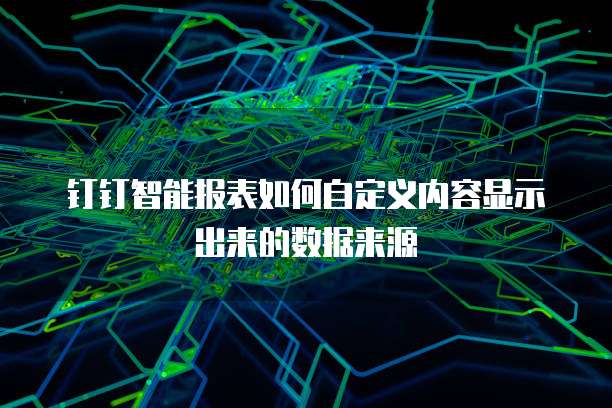 钉钉智能报表如何自定义内容显示出来的数据来源