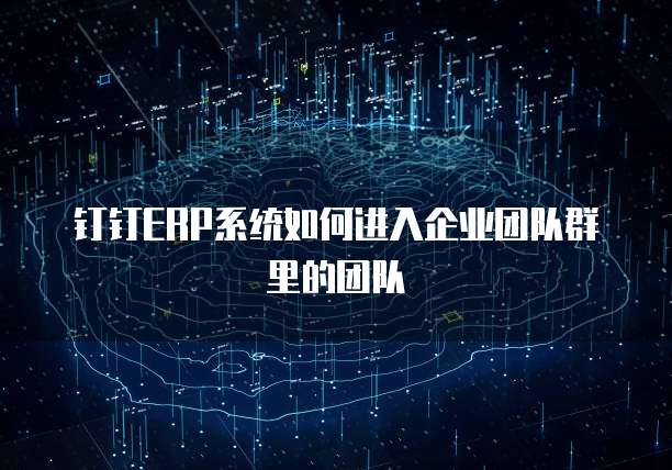 钉钉ERP系统如何进入企业团队群里的团队