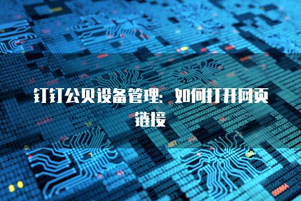 钉钉公贝设备管理:如何打开网页链接