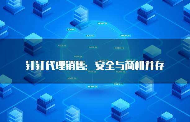 钉钉代理销售:安全与商机并存