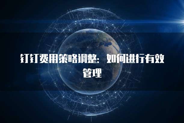 钉钉费用策略调整:如何进行有效管理