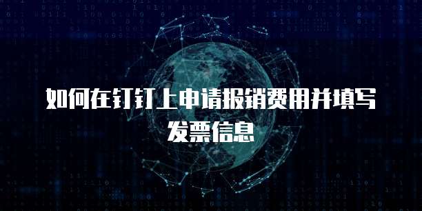 如何在钉钉上申请报销费用并填写发票信息