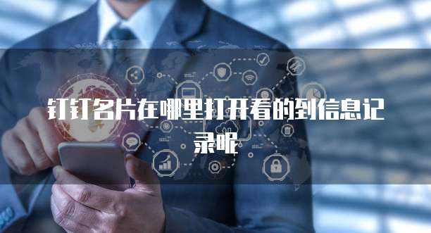 钉钉名片在哪里打开看的到信息记录呢
