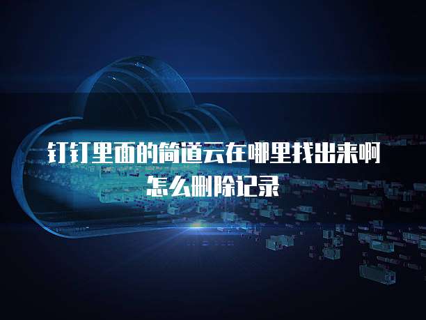 钉钉里面的简道云在哪里找出来啊怎么删除记录