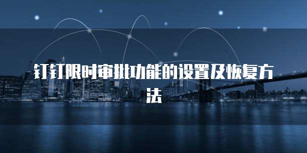 钉钉限时审批功能的设置及恢复方法