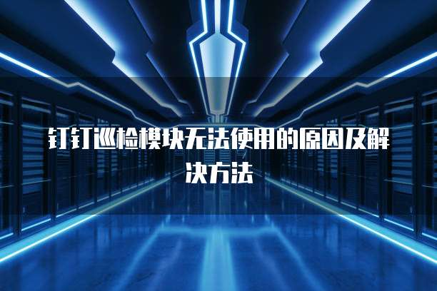 钉钉巡检模块无法使用的原因及解决方法