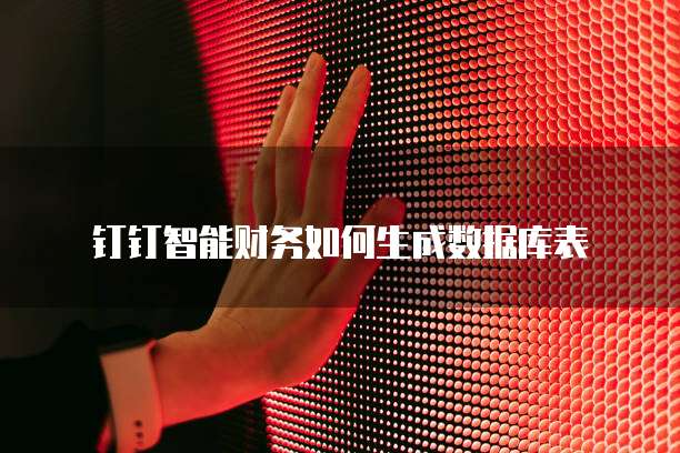 钉钉智能财务如何生成数据库表