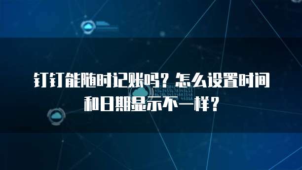 钉钉能随时记账吗?怎么设置时间和日期显示不一样?