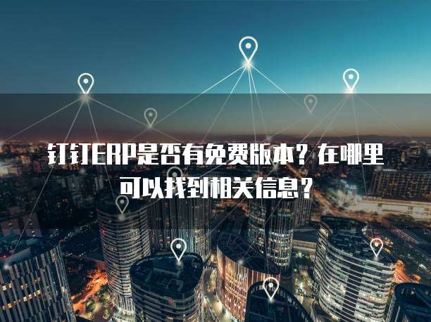 钉钉ERP是否有免费版本？在哪里可以找到相关信息？