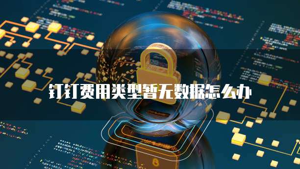 钉钉费用类型暂无数据怎么办