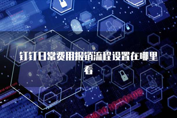 钉钉日常费用报销流程设置在哪里看