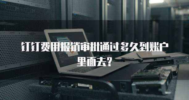 钉钉费用报销审批通过多久到账户里面去?