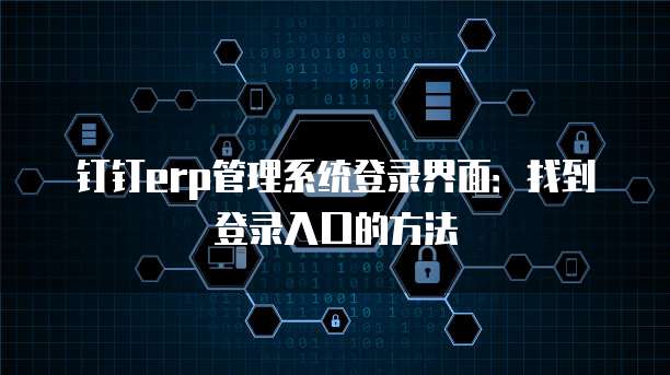 钉钉erp管理系统登录界面:找到登录入口的方法