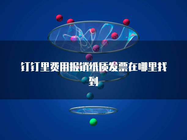 钉钉里费用报销纸质发票在哪里找到