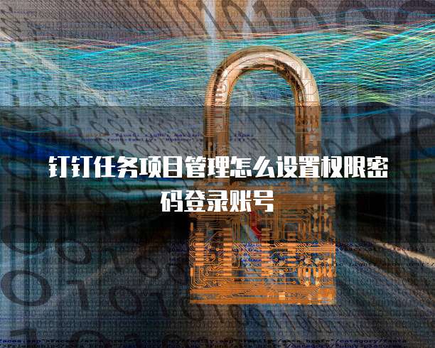 钉钉任务项目管理怎么设置权限密码登录账号