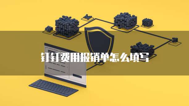 钉钉费用报销单怎么填写