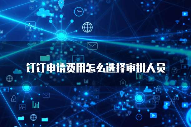 钉钉申请费用怎么选择审批人员