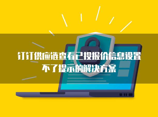 钉钉供应链查看已投报价信息设置不了提示的解决方案