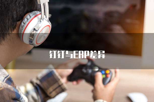 钉钉与ERP差异