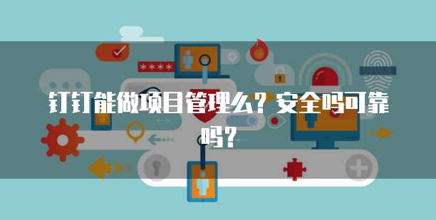 钉钉能做项目管理么?安全吗可靠吗?