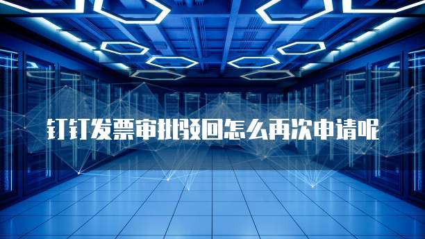 钉钉发票审批驳回怎么再次申请呢