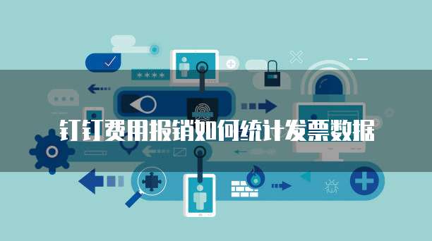 钉钉费用报销如何统计发票数据