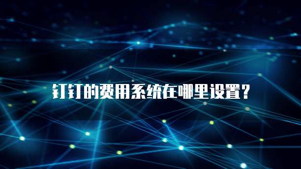 钉钉的费用系统在哪里设置?