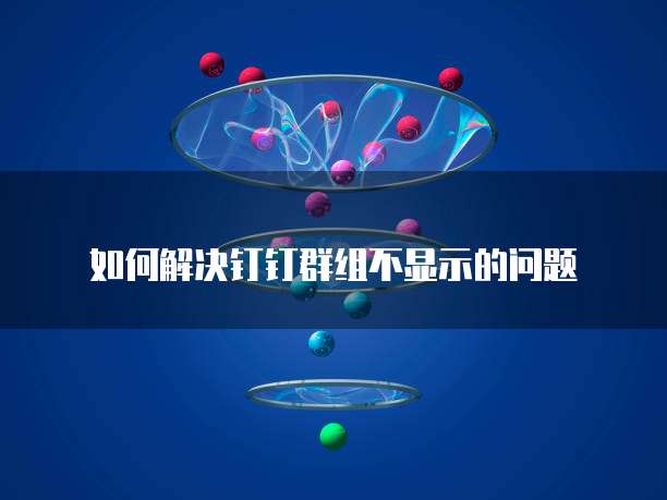 如何解决钉钉群组不显示的问题