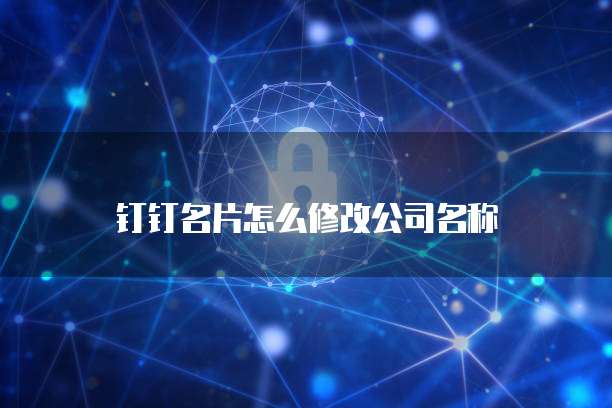 钉钉名片怎么修改公司名称
