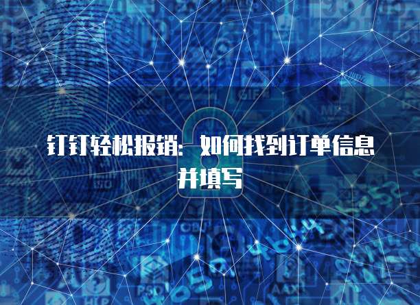 钉钉轻松报销:如何找到订单信息并填写