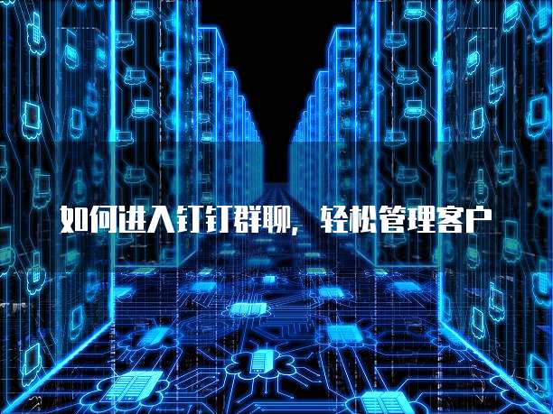 如何进入钉钉群聊，轻松管理客户