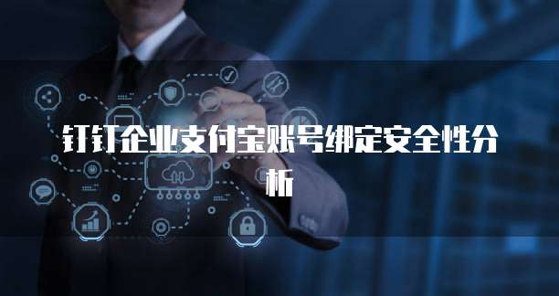 钉钉企业支付宝账号绑定安全性分析