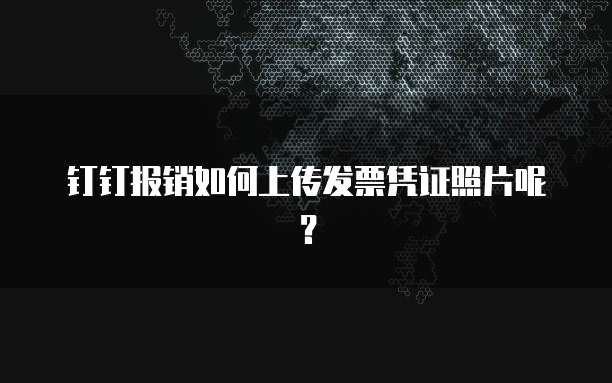钉钉报销如何上传发票凭证照片呢?