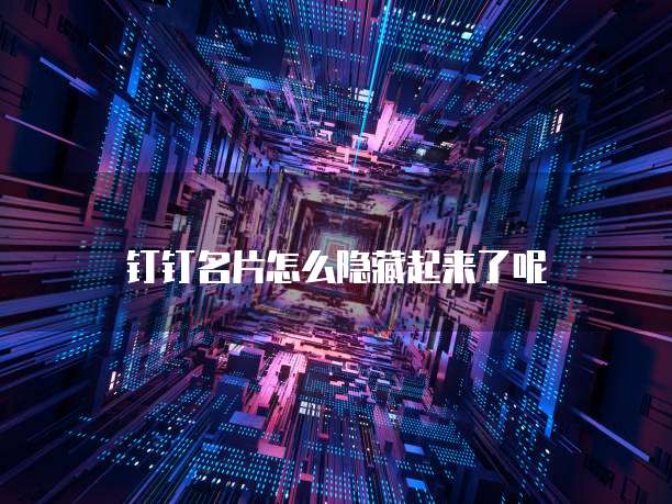 钉钉名片怎么隐藏起来了呢