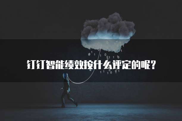 钉钉智能绩效按什么评定的呢?