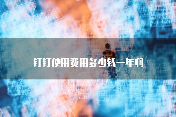 钉钉使用费用多少钱一年啊