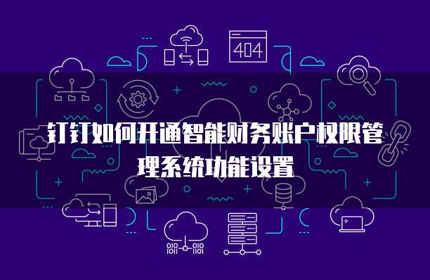钉钉如何开通智能财务账户权限管理系统功能设置